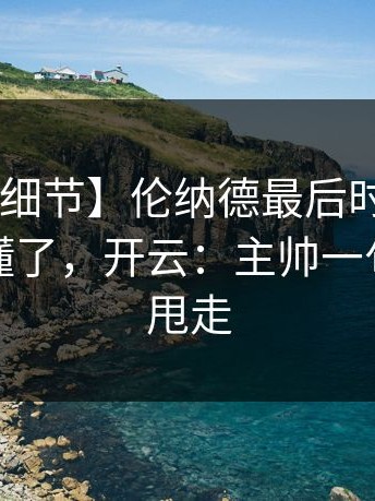 【关键细节】伦纳德最后时刻复出，球迷都懂了，开云：主帅一句话把锅甩走
