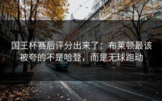 国王杯赛后评分出来了：布莱顿最该被夸的不是哈登，而是无球跑动