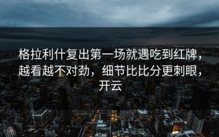 格拉利什复出第一场就遇吃到红牌，越看越不对劲，细节比比分更刺眼，开云