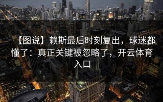 【图说】赖斯最后时刻复出，球迷都懂了：真正关键被忽略了，开云体育入口