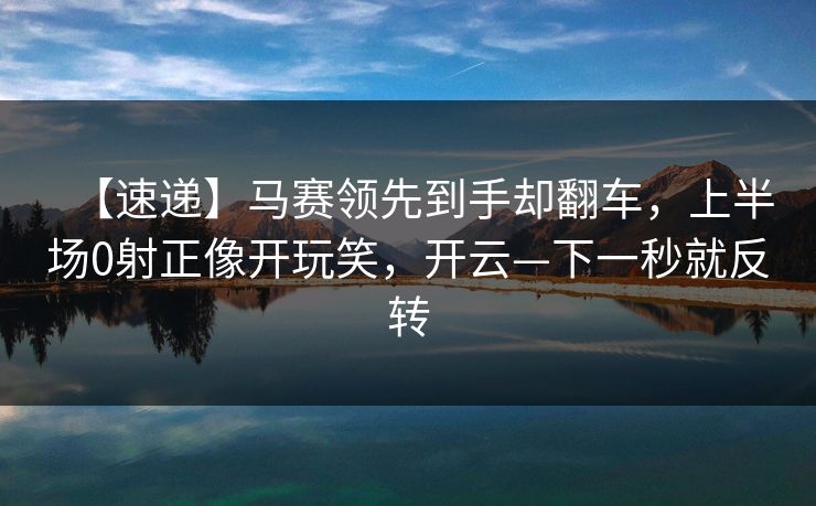 【速递】马赛领先到手却翻车，上半场0射正像开玩笑，开云—下一秒就反转-第1张图片-开云体育官方网站登录 - 用户专属入口