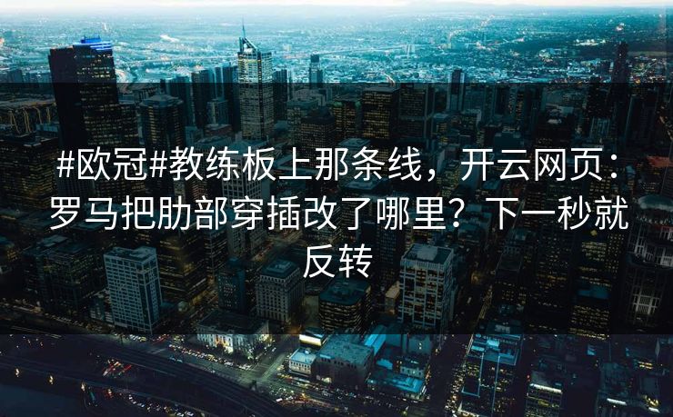 #欧冠#教练板上那条线，开云网页：罗马把肋部穿插改了哪里？下一秒就反转-第1张图片-开云体育官方网站登录 - 用户专属入口