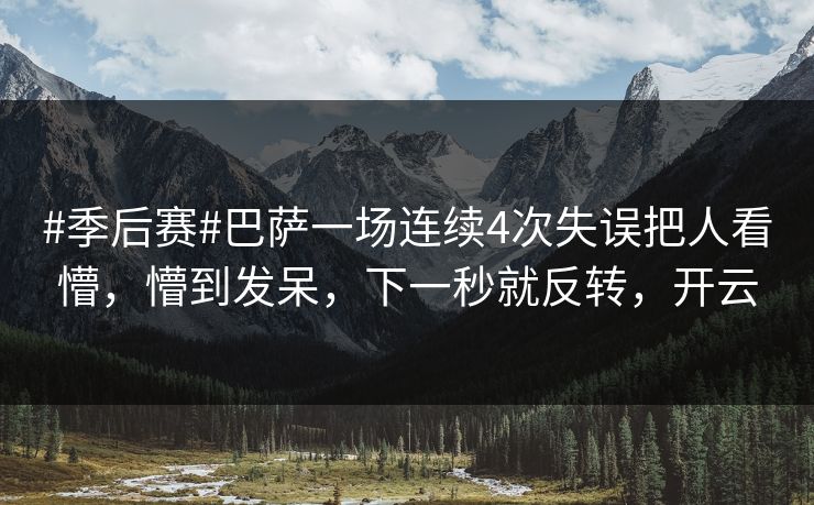 #季后赛#巴萨一场连续4次失误把人看懵，懵到发呆，下一秒就反转，开云