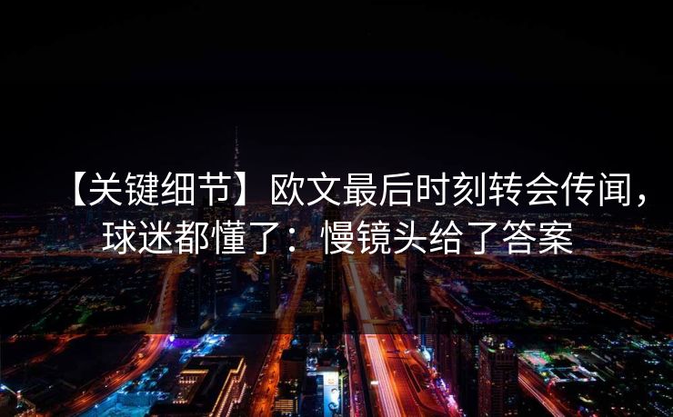 【关键细节】欧文最后时刻转会传闻，球迷都懂了：慢镜头给了答案