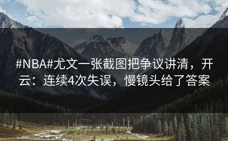 #NBA#尤文一张截图把争议讲清，开云：连续4次失误，慢镜头给了答案-第1张图片-开云体育官方网站登录 - 用户专属入口