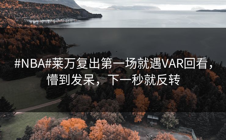 #NBA#莱万复出第一场就遇VAR回看，懵到发呆，下一秒就反转-第1张图片-开云体育官方网站登录 - 用户专属入口