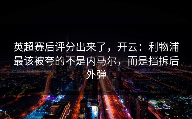 英超赛后评分出来了，开云：利物浦最该被夸的不是内马尔，而是挡拆后外弹-第1张图片-开云体育官方网站登录 - 用户专属入口