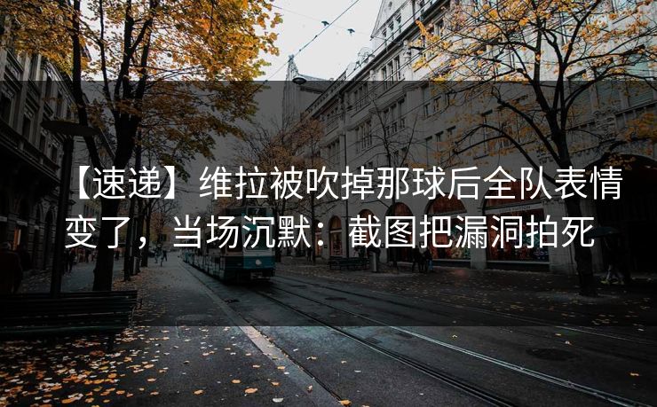 【速递】维拉被吹掉那球后全队表情变了，当场沉默：截图把漏洞拍死-第1张图片-开云体育官方网站登录 - 用户专属入口