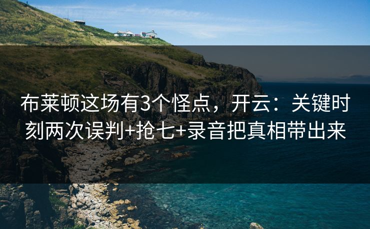 布莱顿这场有3个怪点，开云：关键时刻两次误判+抢七+录音把真相带出来-第1张图片-开云体育官方网站登录 - 用户专属入口
