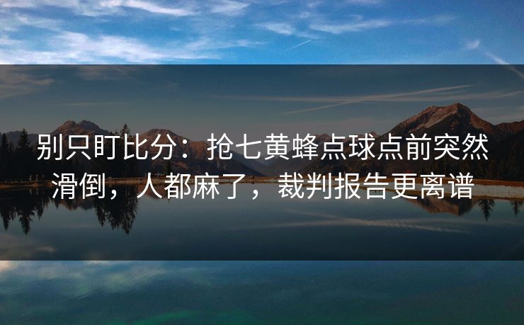 别只盯比分：抢七黄蜂点球点前突然滑倒，人都麻了，裁判报告更离谱-第1张图片-开云体育官方网站登录 - 用户专属入口