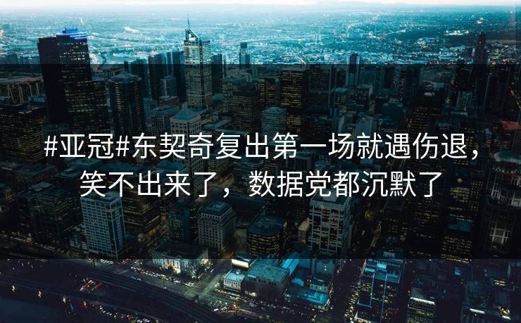 #亚冠#东契奇复出第一场就遇伤退，笑不出来了，数据党都沉默了-第1张图片-开云体育官方网站登录 - 用户专属入口