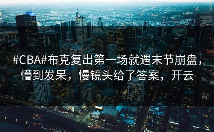 #CBA#布克复出第一场就遇末节崩盘，懵到发呆，慢镜头给了答案，开云-第1张图片-开云体育官方网站登录 - 用户专属入口