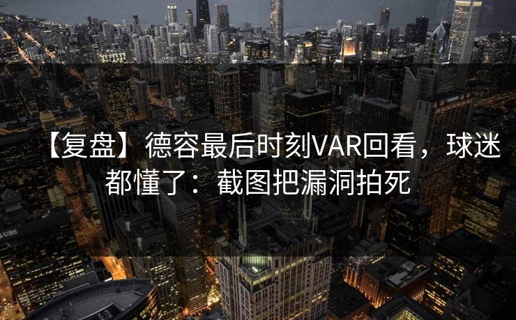 【复盘】德容最后时刻VAR回看，球迷都懂了：截图把漏洞拍死-第1张图片-开云体育官方网站登录 - 用户专属入口
