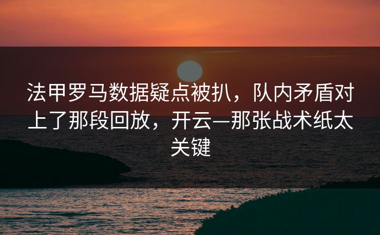 法甲罗马数据疑点被扒，队内矛盾对上了那段回放，开云—那张战术纸太关键-第1张图片-开云体育官方网站登录 - 用户专属入口