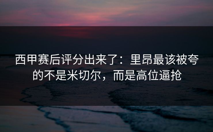 西甲赛后评分出来了：里昂最该被夸的不是米切尔，而是高位逼抢-第1张图片-开云体育官方网站登录 - 用户专属入口