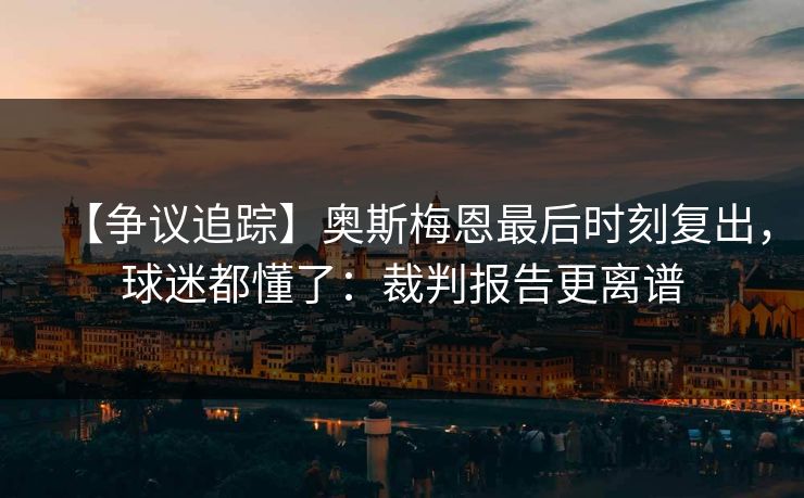 【争议追踪】奥斯梅恩最后时刻复出，球迷都懂了：裁判报告更离谱-第1张图片-开云体育官方网站登录 - 用户专属入口