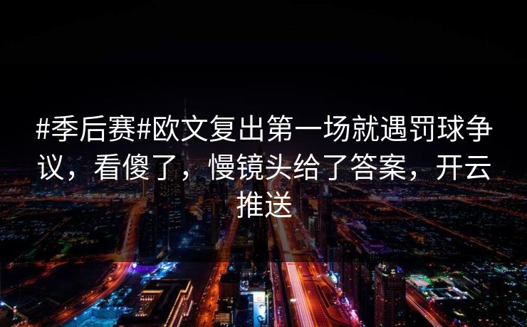 #季后赛#欧文复出第一场就遇罚球争议，看傻了，慢镜头给了答案，开云推送