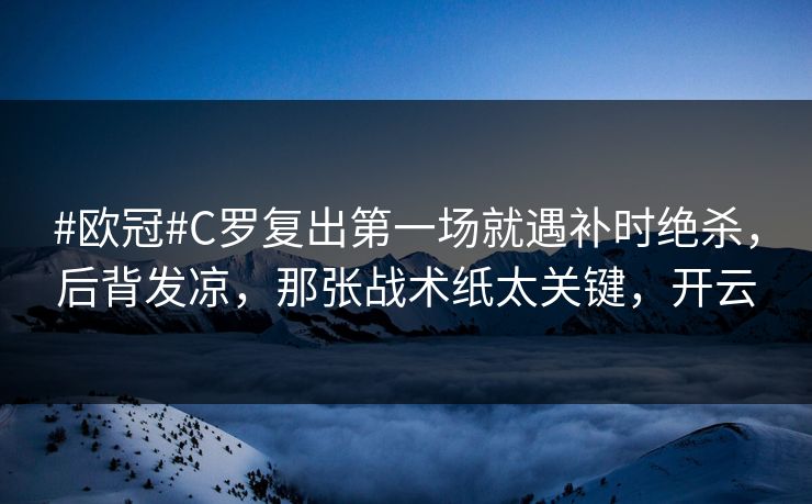 #欧冠#C罗复出第一场就遇补时绝杀，后背发凉，那张战术纸太关键，开云-第1张图片-开云体育官方网站登录 - 用户专属入口