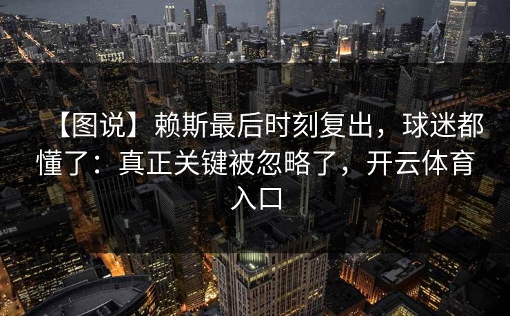 【图说】赖斯最后时刻复出，球迷都懂了：真正关键被忽略了，开云体育入口-第1张图片-开云体育官方网站登录 - 用户专属入口