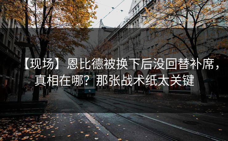 【现场】恩比德被换下后没回替补席,真相在哪?那张战术纸太关键-第1张图片-开云体育官方网站登录 - 用户专属入口 【现场】恩比德被换下后没回替补席,真相在哪?那张战术纸太关键-第1张图片-开云体育官方网站登录 - 用户专属入口