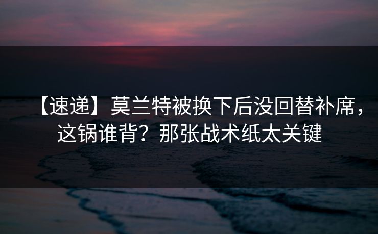【速递】莫兰特被换下后没回替补席,这锅谁背?那张战术纸太关键-第1张图片-开云体育官方网站登录 - 用户专属入口 【速递】莫兰特被换下后没回替补席,这锅谁背?那张战术纸太关键-第1张图片-开云体育官方网站登录 - 用户专属入口