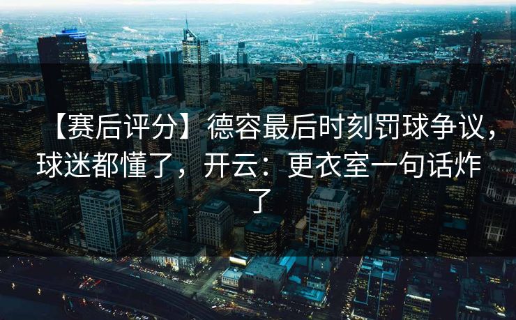 【赛后评分】德容最后时刻罚球争议，球迷都懂了，开云：更衣室一句话炸了-第1张图片-开云体育官方网站登录 - 用户专属入口