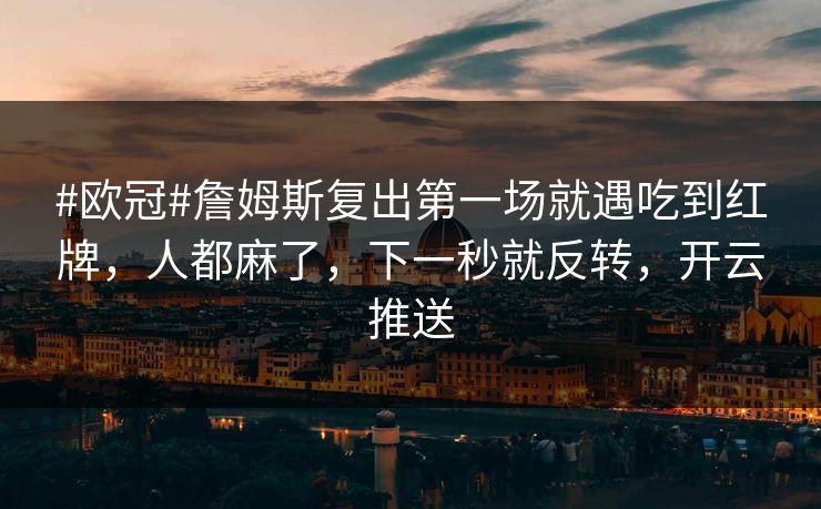 #欧冠#詹姆斯复出第一场就遇吃到红牌,人都麻了,下一秒就反转,开云推送-第1张图片-开云体育官方网站登录 - 用户专属入口 #欧冠#詹姆斯复出第一场就遇吃到红牌,人都麻了,下一秒就反转,开云推送-第1张图片-开云体育官方网站登录 - 用户专属入口