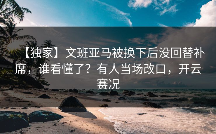 【独家】文班亚马被换下后没回替补席,谁看懂了?有人当场改口,开云赛况-第1张图片-开云体育官方网站登录 - 用户专属入口 【独家】文班亚马被换下后没回替补席,谁看懂了?有人当场改口,开云赛况-第1张图片-开云体育官方网站登录 - 用户专属入口