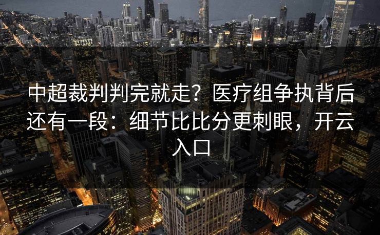 中超裁判判完就走?医疗组争执背后还有一段:细节比比分更刺眼,开云入口-第1张图片-开云体育官方网站登录 - 用户专属入口 中超裁判判完就走?医疗组争执背后还有一段:细节比比分更刺眼,开云入口-第1张图片-开云体育官方网站登录 - 用户专属入口