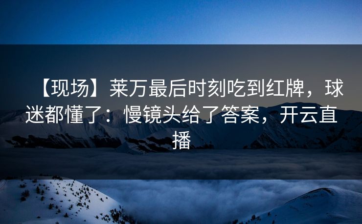 【现场】莱万最后时刻吃到红牌,球迷都懂了:慢镜头给了答案,开云直播-第1张图片-开云体育官方网站登录 - 用户专属入口 【现场】莱万最后时刻吃到红牌,球迷都懂了:慢镜头给了答案,开云直播-第1张图片-开云体育官方网站登录 - 用户专属入口