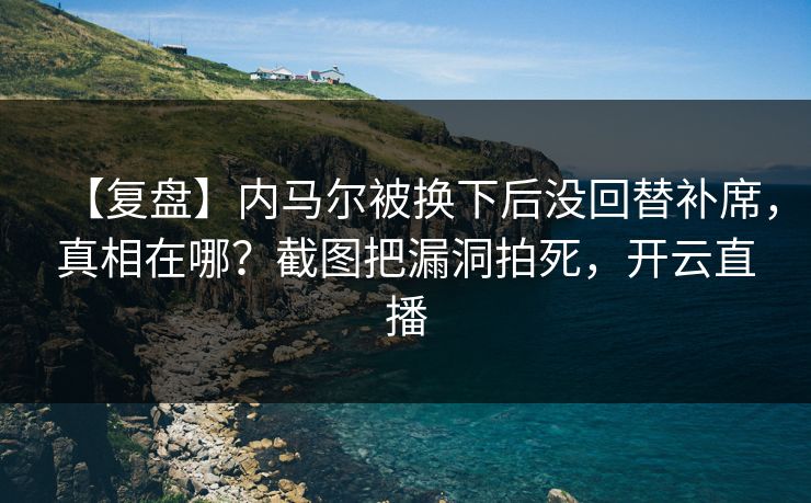 【复盘】内马尔被换下后没回替补席，真相在哪？截图把漏洞拍死，开云直播-第1张图片-开云体育官方网站登录 - 用户专属入口