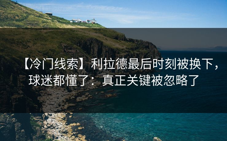 【冷门线索】利拉德最后时刻被换下,球迷都懂了:真正关键被忽略了-第1张图片-开云体育官方网站登录 - 用户专属入口 【冷门线索】利拉德最后时刻被换下,球迷都懂了:真正关键被忽略了-第1张图片-开云体育官方网站登录 - 用户专属入口