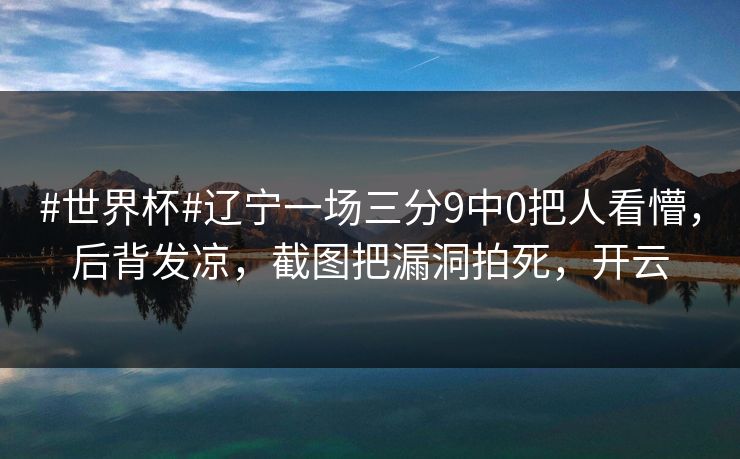 #世界杯#辽宁一场三分9中0把人看懵，后背发凉，截图把漏洞拍死，开云-第1张图片-开云体育官方网站登录 - 用户专属入口