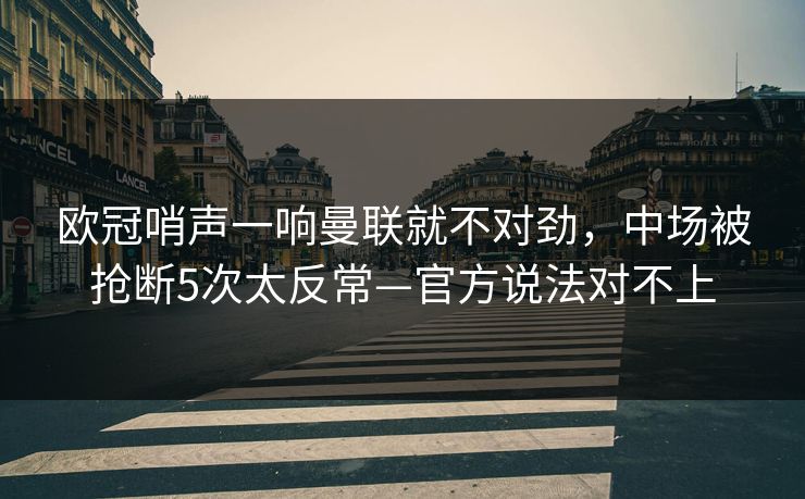 欧冠哨声一响曼联就不对劲，中场被抢断5次太反常—官方说法对不上-第1张图片-开云体育官方网站登录 - 用户专属入口
