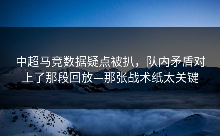 中超马竞数据疑点被扒,队内矛盾对上了那段回放—那张战术纸太关键-第1张图片-开云体育官方网站登录 - 用户专属入口 中超马竞数据疑点被扒,队内矛盾对上了那段回放—那张战术纸太关键-第1张图片-开云体育官方网站登录 - 用户专属入口