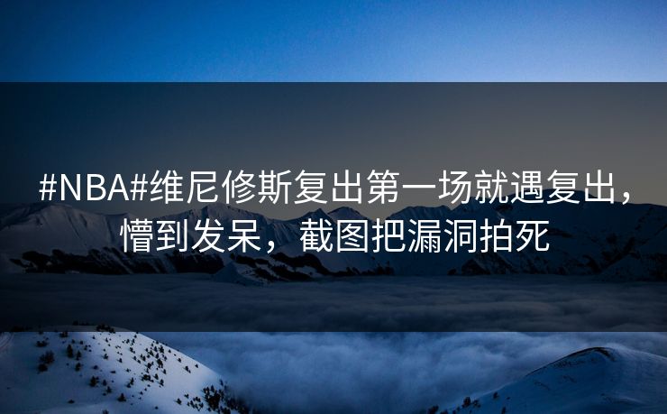 #NBA#维尼修斯复出第一场就遇复出,懵到发呆,截图把漏洞拍死-第1张图片-开云体育官方网站登录 - 用户专属入口 #NBA#维尼修斯复出第一场就遇复出,懵到发呆,截图把漏洞拍死-第1张图片-开云体育官方网站登录 - 用户专属入口