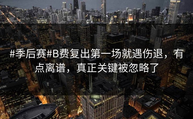 #季后赛#B费复出第一场就遇伤退,有点离谱,真正关键被忽略了-第1张图片-开云体育官方网站登录 - 用户专属入口 #季后赛#B费复出第一场就遇伤退,有点离谱,真正关键被忽略了-第1张图片-开云体育官方网站登录 - 用户专属入口