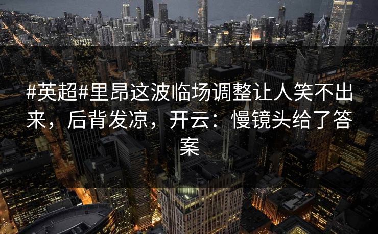 #英超#里昂这波临场调整让人笑不出来,后背发凉,开云:慢镜头给了答案-第1张图片-开云体育官方网站登录 - 用户专属入口 #英超#里昂这波临场调整让人笑不出来,后背发凉,开云:慢镜头给了答案-第1张图片-开云体育官方网站登录 - 用户专属入口
