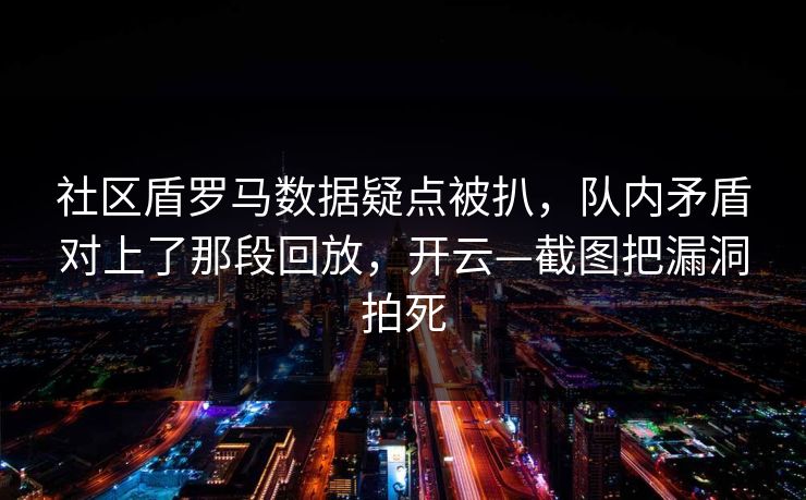 社区盾罗马数据疑点被扒，队内矛盾对上了那段回放，开云—截图把漏洞拍死-第1张图片-开云体育官方网站登录 - 用户专属入口