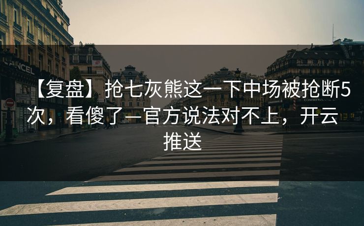 【复盘】抢七灰熊这一下中场被抢断5次，看傻了—官方说法对不上，开云推送-第1张图片-开云体育官方网站登录 - 用户专属入口