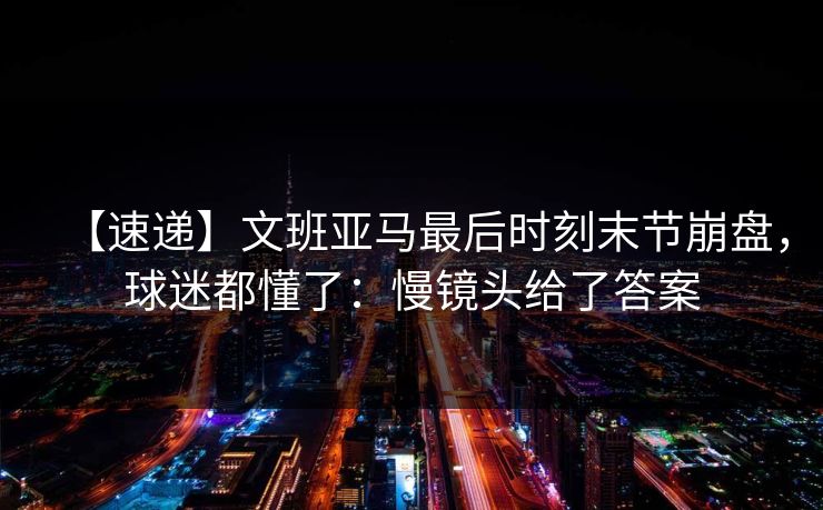 【速递】文班亚马最后时刻末节崩盘,球迷都懂了:慢镜头给了答案-第1张图片-开云体育官方网站登录 - 用户专属入口 【速递】文班亚马最后时刻末节崩盘,球迷都懂了:慢镜头给了答案-第1张图片-开云体育官方网站登录 - 用户专属入口